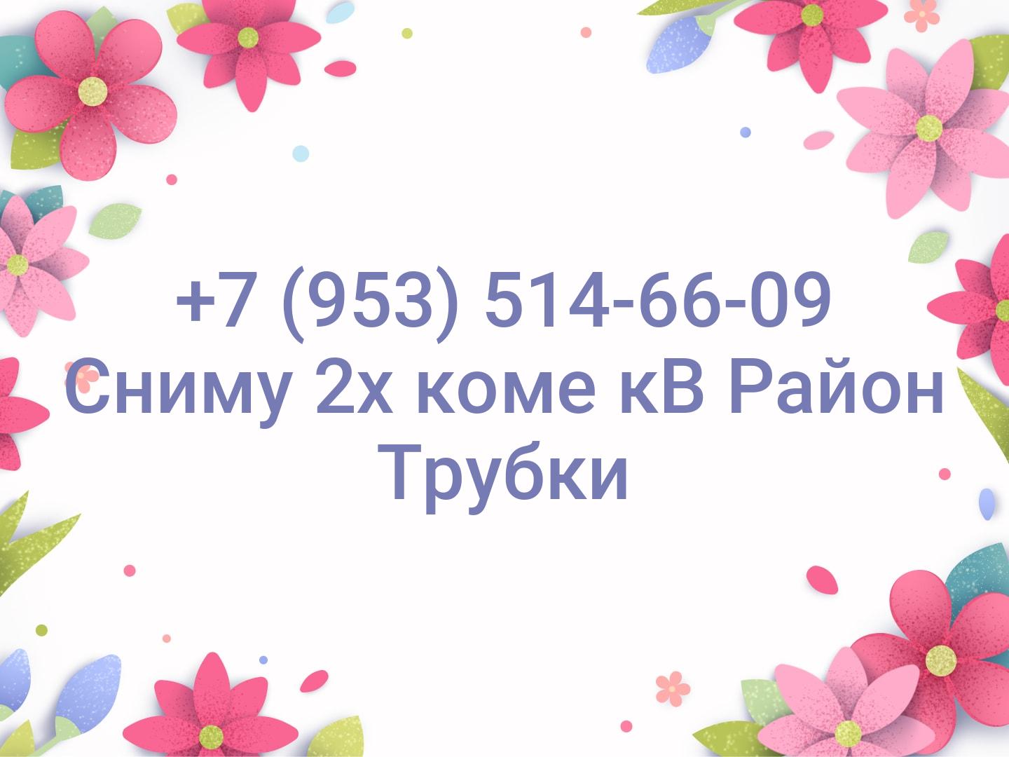 +7 (953) 514-66-09
Сниму 2х коме кВ
Район Трубки